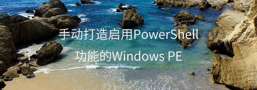 手动打造启用PowerShell功能的Windows PE